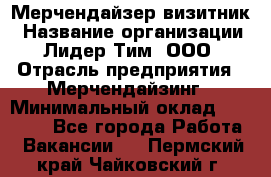 Мерчендайзер-визитник › Название организации ­ Лидер Тим, ООО › Отрасль предприятия ­ Мерчендайзинг › Минимальный оклад ­ 23 000 - Все города Работа » Вакансии   . Пермский край,Чайковский г.